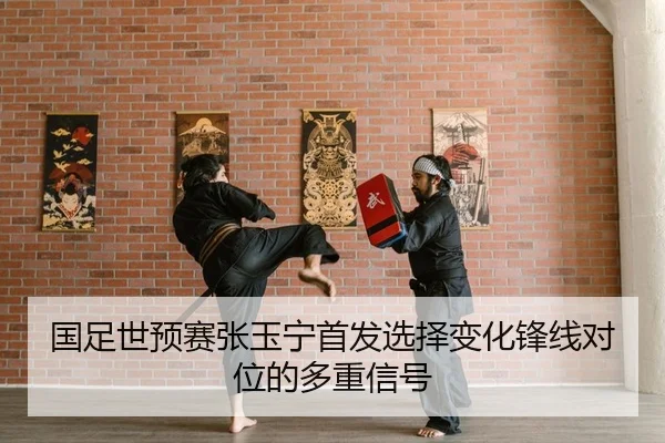 国足世预赛张玉宁首发选择变化锋线对位的多重信号