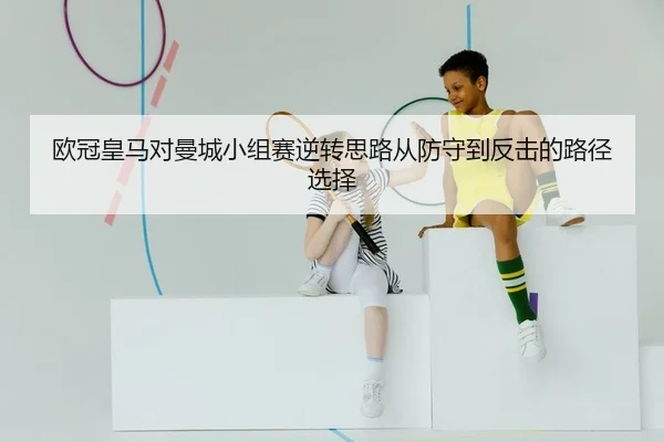 ou-guan-huang-ma-dui-man-cheng-xiao-zu-sai-ni-zhuan-si-lu-cong-fang-shou-dao-fan-ji-de-lu-jing-xuan-ze-2-141.jpg